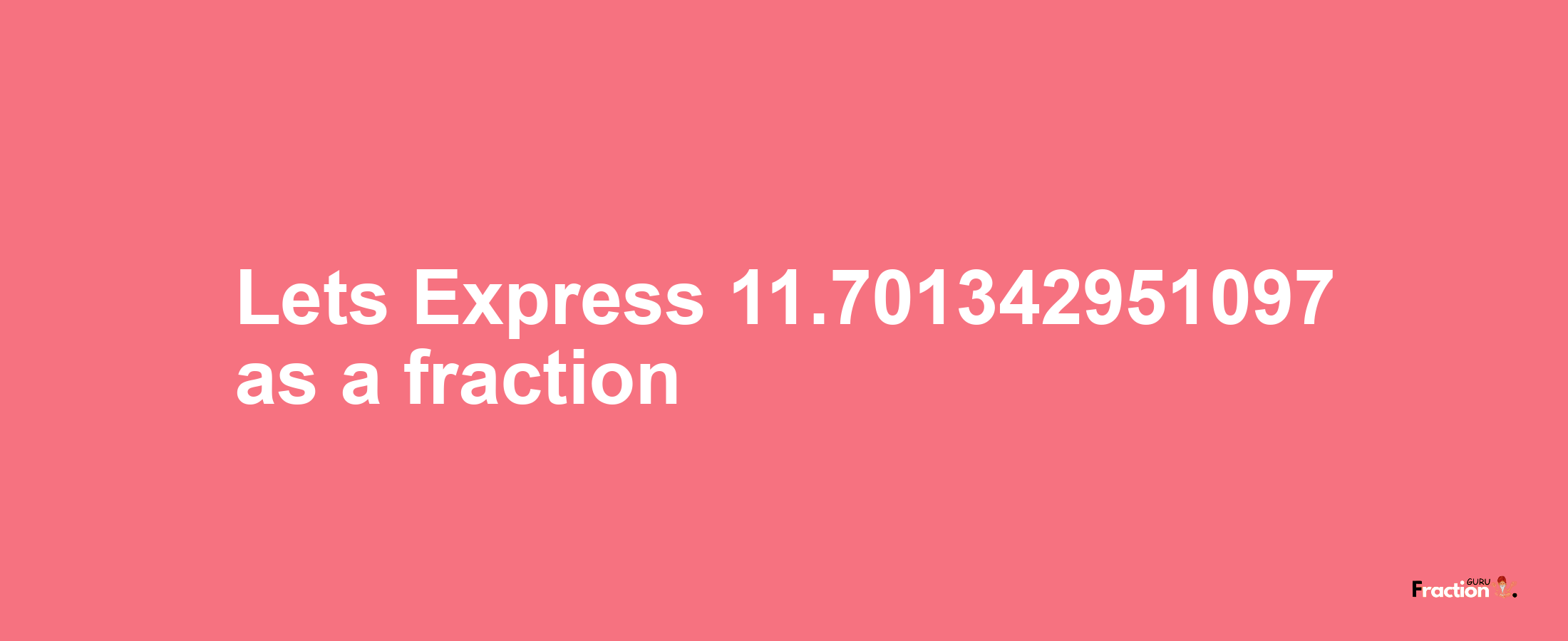 Lets Express 11.701342951097 as afraction